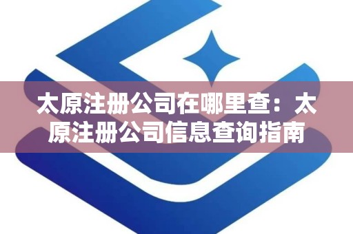 太原注册公司在哪里查：太原注册公司信息查询指南