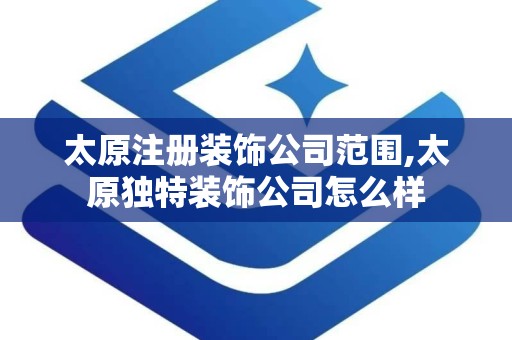 太原注册装饰公司范围,太原独特装饰公司怎么样