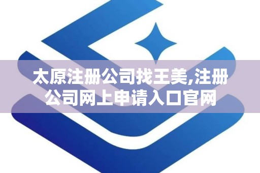 太原注册公司找王美,注册公司网上申请入口官网