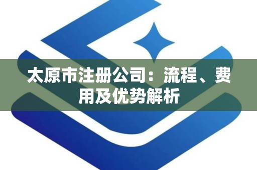 太原市注册公司：流程、费用及优势解析