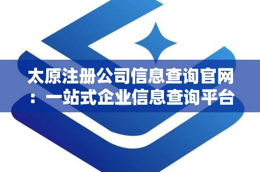 太原注册公司信息查询官网：一站式企业信息查询平台指南