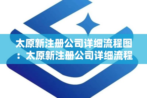 太原新注册公司详细流程图：太原新注册公司详细流程图解析