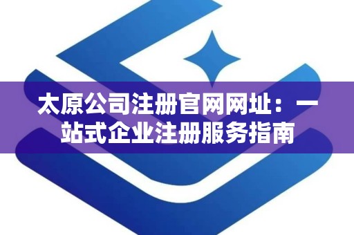 太原公司注册官网网址：一站式企业注册服务指南