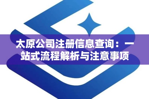 太原公司注册信息查询：一站式流程解析与注意事项