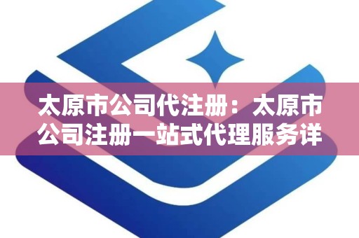 太原市公司代注册：太原市公司注册一站式代理服务详解