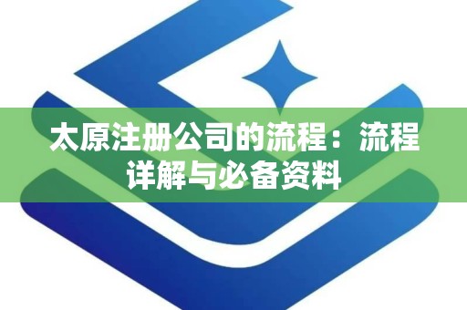 太原注册公司的流程：流程详解与必备资料