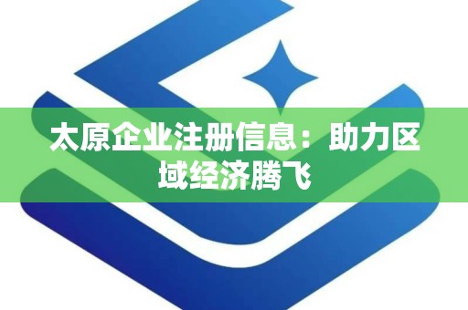 太原企业注册信息：助力区域经济腾飞