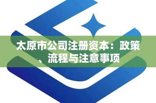 太原市公司注册资本：政策、流程与注意事项