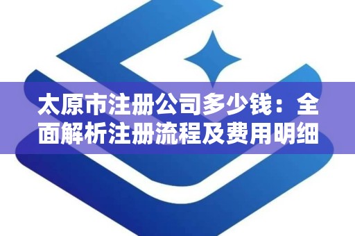 太原市注册公司多少钱：全面解析注册流程及费用明细