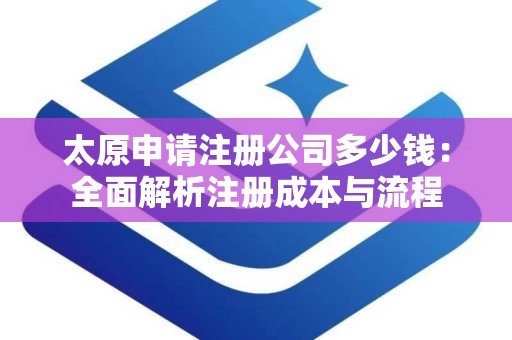 太原申请注册公司多少钱：全面解析注册成本与流程