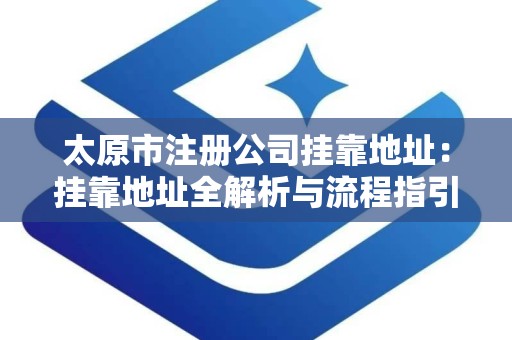 太原市注册公司挂靠地址：挂靠地址全解析与流程指引