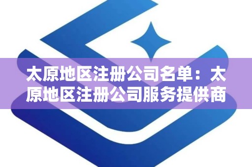 太原地区注册公司名单：太原地区注册公司服务提供商概览