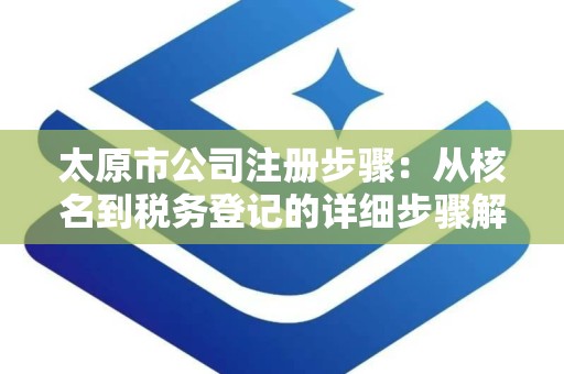 太原市公司注册步骤：从核名到税务登记的详细步骤解析
