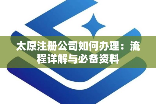 太原注册公司如何办理：流程详解与必备资料