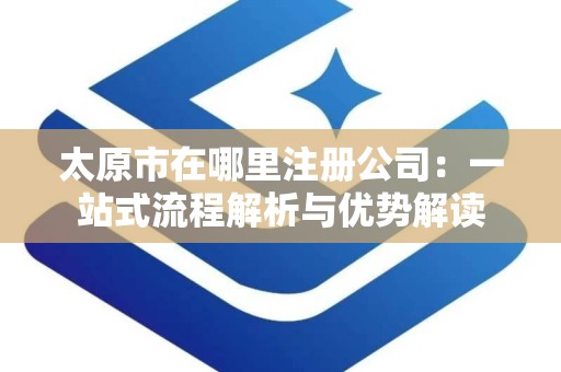 太原市在哪里注册公司：一站式流程解析与优势解读