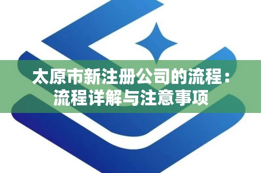 太原市新注册公司的流程：流程详解与注意事项