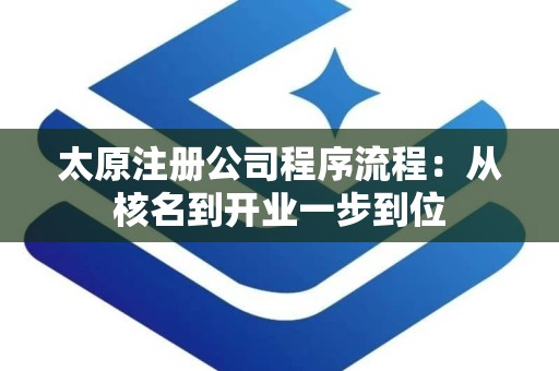太原注册公司程序流程：从核名到开业一步到位