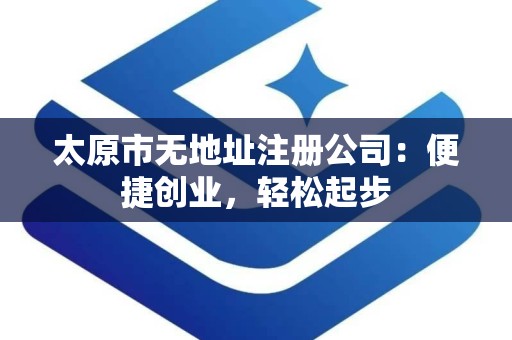 太原市无地址注册公司：便捷创业，轻松起步