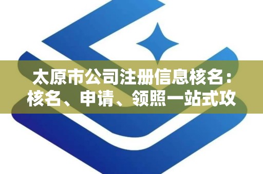 太原市公司注册信息核名：核名、申请、领照一站式攻略