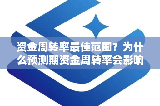 资金周转率最佳范围？为什么预测期资金周转率会影响资金需要量