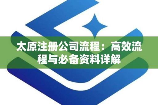 太原注册公司流程：高效流程与必备资料详解