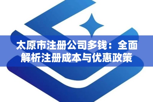 太原市注册公司多钱：全面解析注册成本与优惠政策