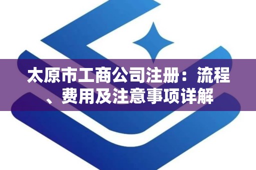 太原市工商公司注册：流程、费用及注意事项详解