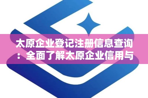 太原企业登记注册信息查询：全面了解太原企业信用与经营状况