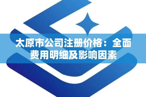 太原市公司注册价格：全面费用明细及影响因素