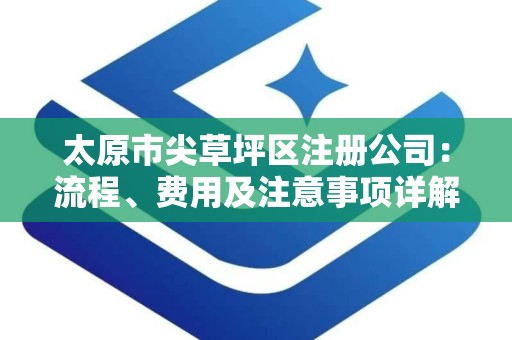 太原市尖草坪区注册公司：流程、费用及注意事项详解