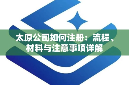 太原公司如何注册：流程、材料与注意事项详解