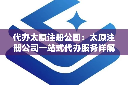 代办太原注册公司：太原注册公司一站式代办服务详解