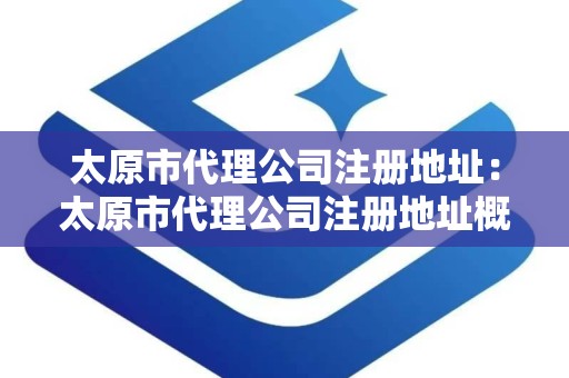 太原市代理公司注册地址：太原市代理公司注册地址概览