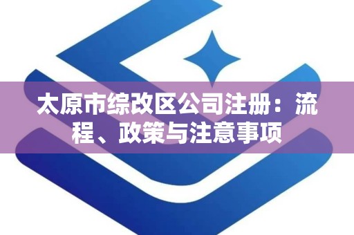 太原市综改区公司注册：流程、政策与注意事项
