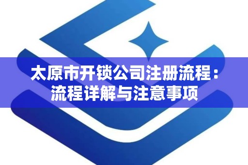 太原市开锁公司注册流程：流程详解与注意事项