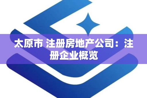 太原市 注册房地产公司：注册企业概览