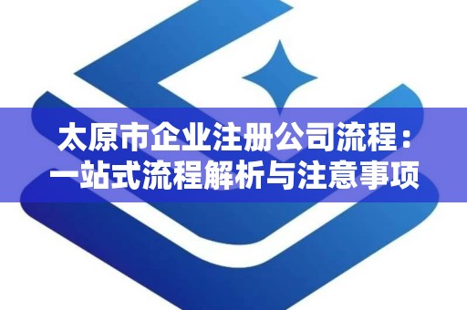太原市企业注册公司流程：一站式流程解析与注意事项