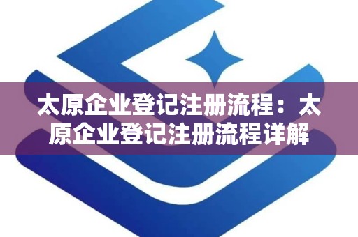 太原企业登记注册流程：太原企业登记注册流程详解