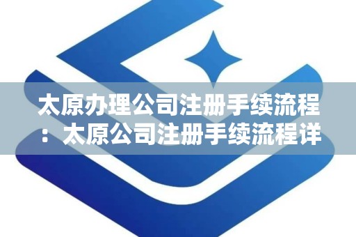 太原办理公司注册手续流程：太原公司注册手续流程详解