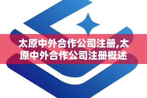 太原中外合作公司注册,太原中外合作公司注册概述