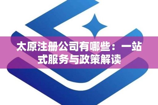 太原注册公司有哪些：一站式服务与政策解读