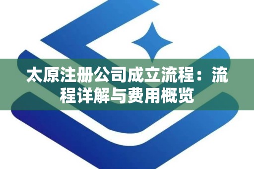 太原注册公司成立流程：流程详解与费用概览
