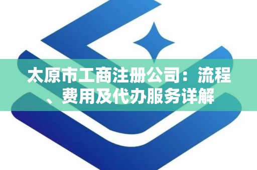 太原市工商注册公司：流程、费用及代办服务详解