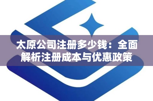 太原公司注册多少钱：全面解析注册成本与优惠政策