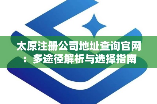 太原注册公司地址查询官网：多途径解析与选择指南
