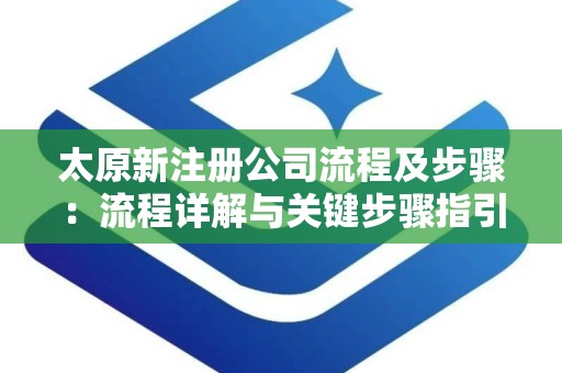 太原新注册公司流程及步骤：流程详解与关键步骤指引