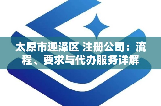 太原市迎泽区 注册公司：流程、要求与代办服务详解