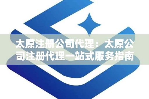 太原注册公司代理：太原公司注册代理一站式服务指南