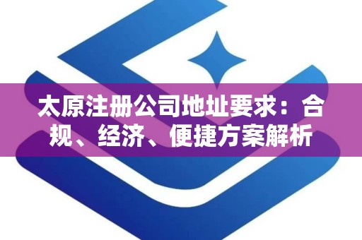 太原注册公司地址要求：合规、经济、便捷方案解析