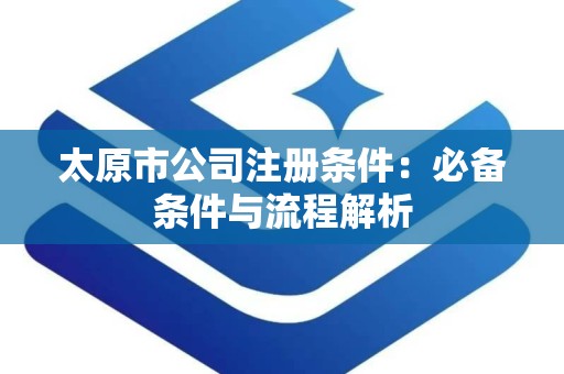 太原市公司注册条件：必备条件与流程解析